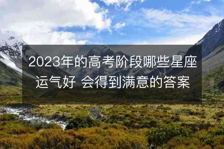 2023年的高考階段哪些星座運氣好 會得到滿意的答案