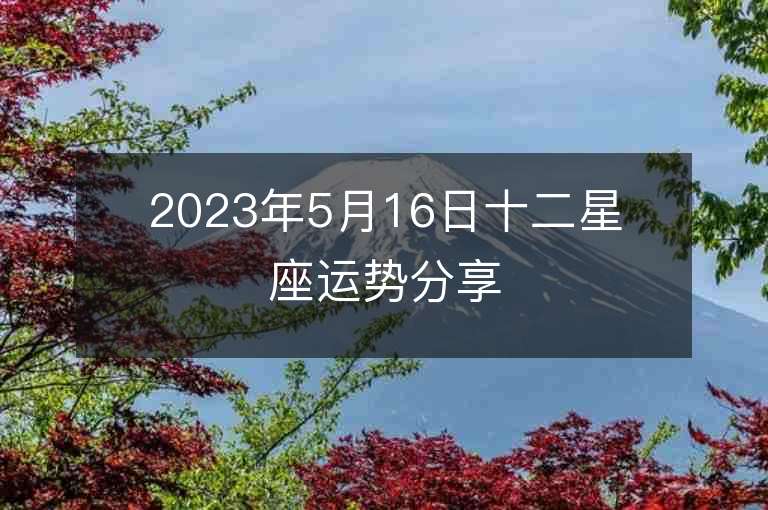 2023年5月16日十二星座運(yùn)勢分享