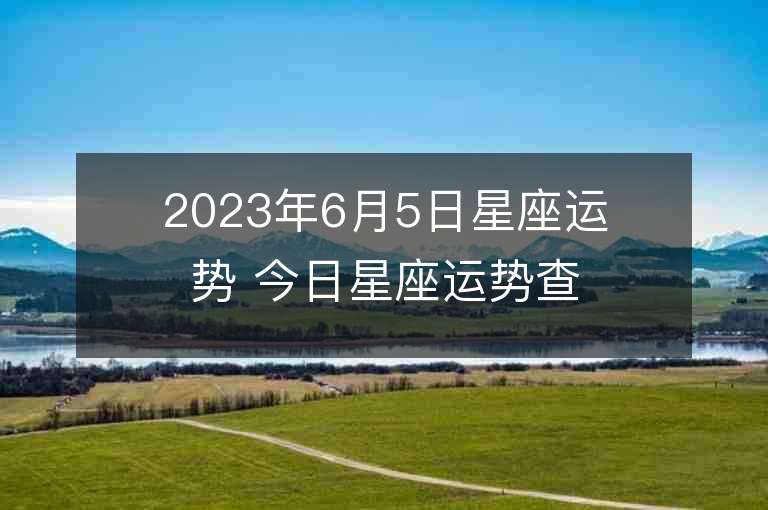 2023年6月5日星座運勢 今日星座運勢查詢