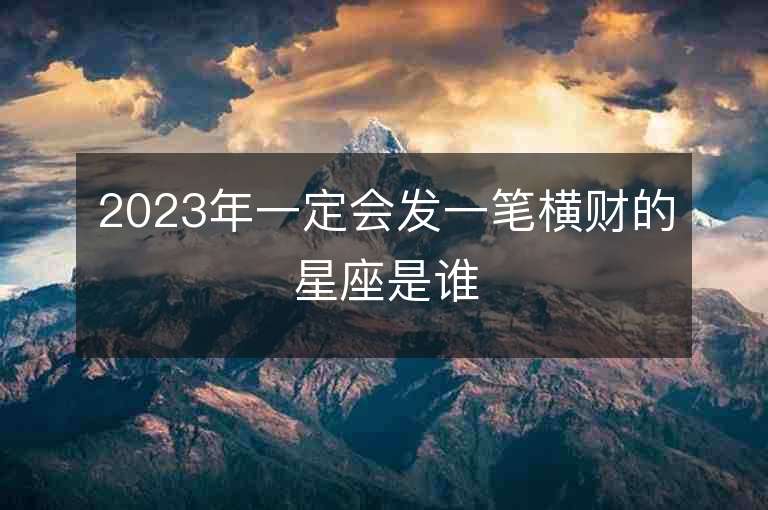 2023年一定會發一筆橫財的星座是誰