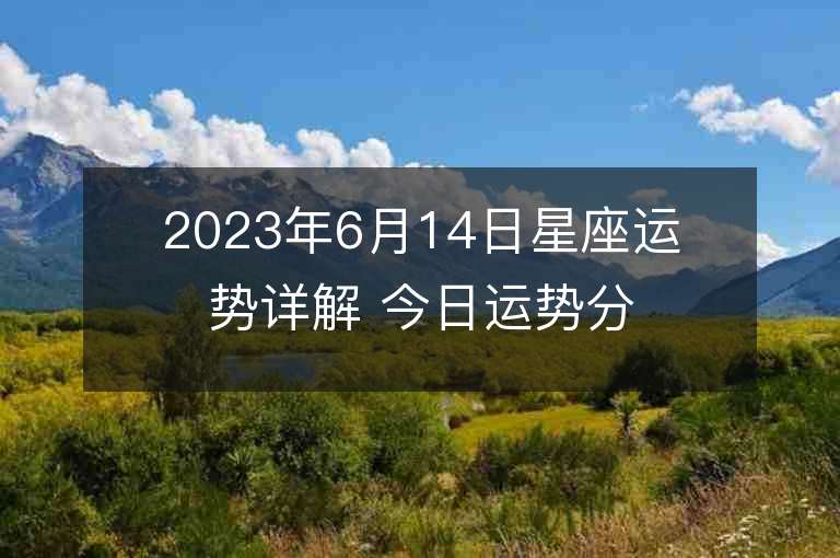 2023年6月14日星座運勢詳解 今日運勢分享