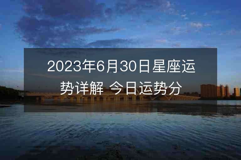 2023年6月30日星座運勢詳解 今日運勢分享