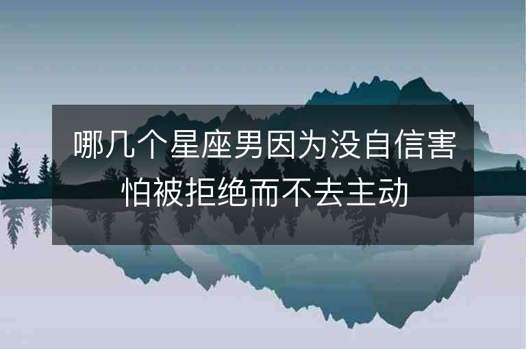 哪幾個(gè)星座男因?yàn)闆]自信害怕被拒絕而不去主動(dòng)