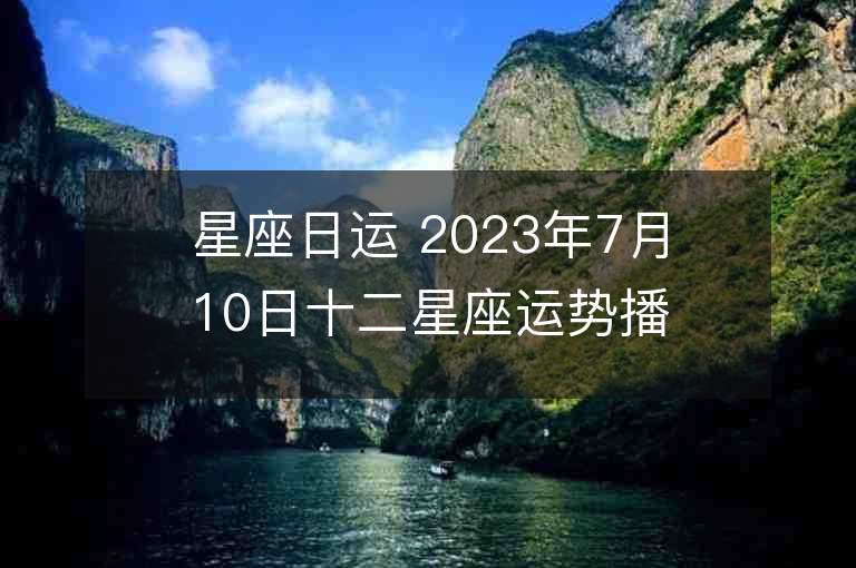 星座日運 2023年7月10日十二星座運勢播報