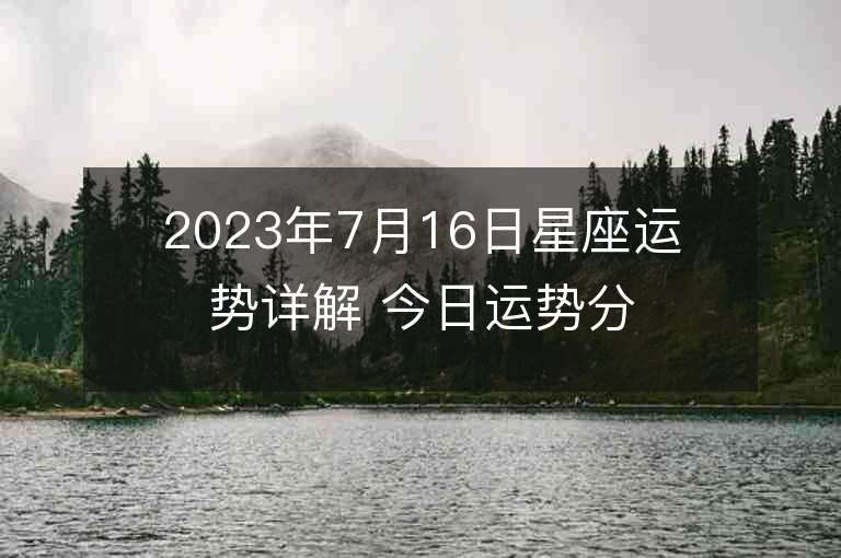 2023年7月16日星座運(yùn)勢(shì)詳解 今日運(yùn)勢(shì)分享