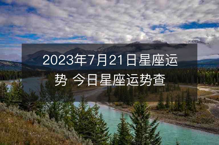 2023年7月21日星座運勢 今日星座運勢查詢