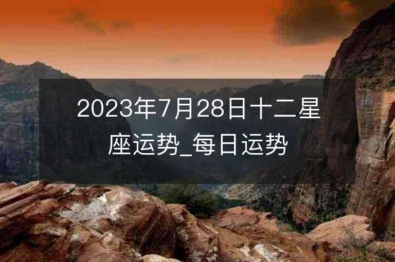 2023年7月28日十二星座運勢_每日運勢