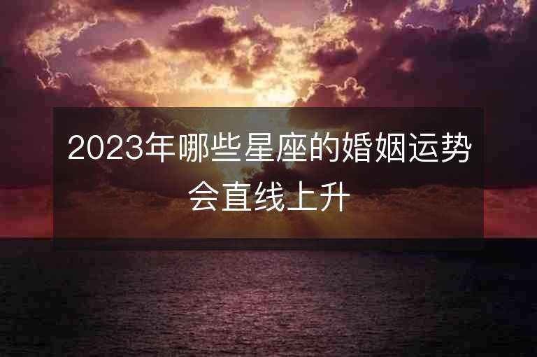 2023年哪些星座的婚姻運勢會直線上升