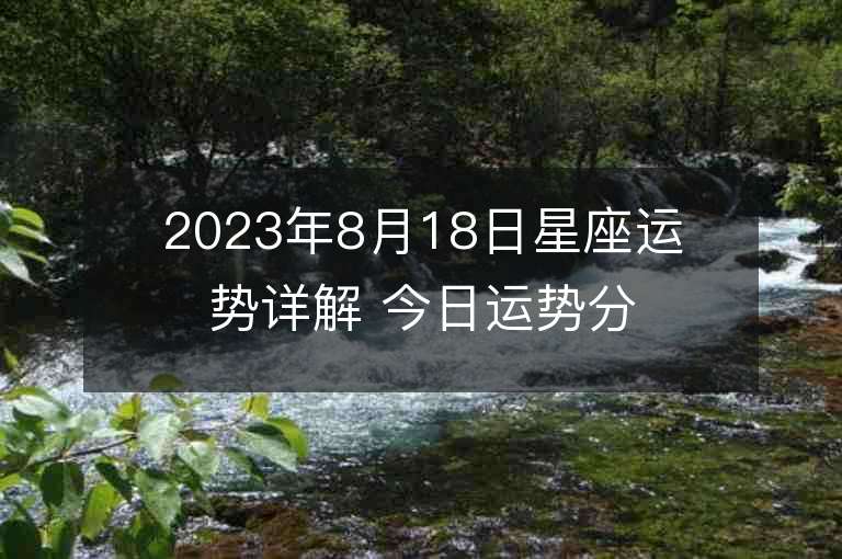 2023年8月18日星座運勢詳解 今日運勢分享