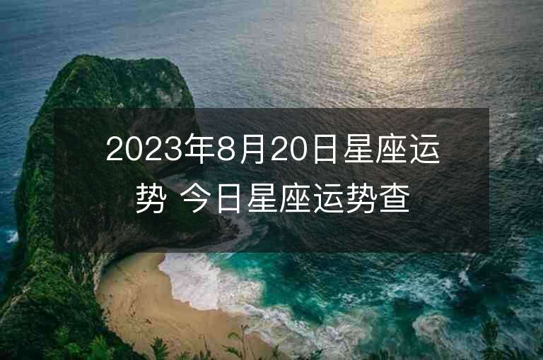 2023年8月20日星座運勢 今日星座運勢查詢