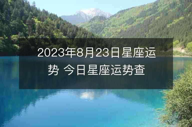 2023年8月23日星座運勢 今日星座運勢查詢