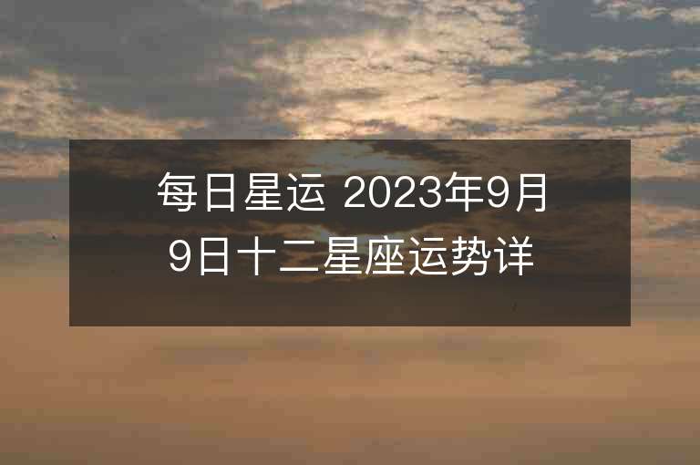 每日星運 2023年9月9日十二星座運勢詳解