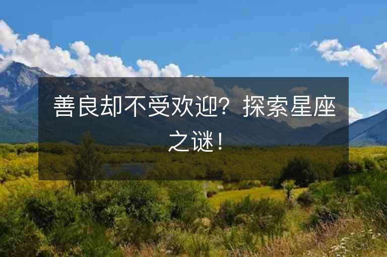 善良卻不受歡迎？探索星座之謎！