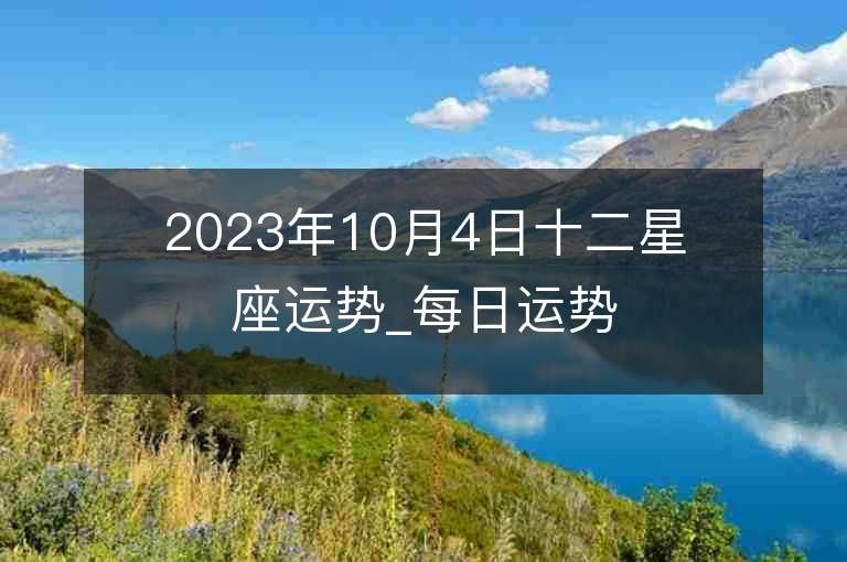 2023年10月4日十二星座運勢_每日運勢