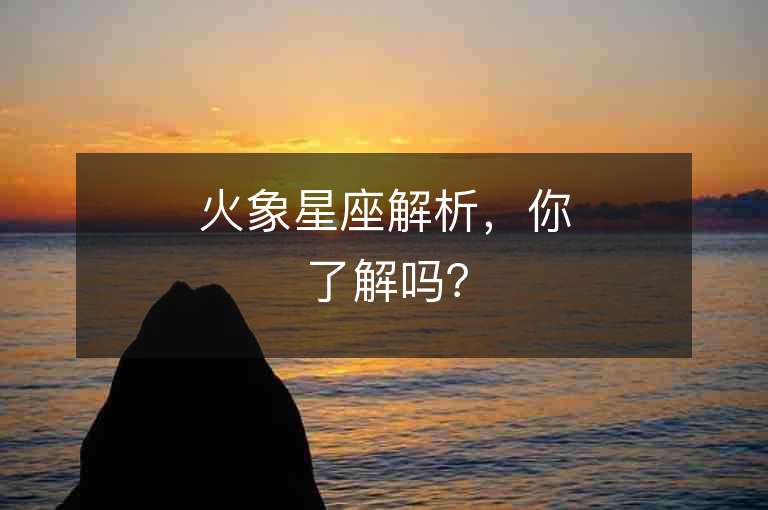 火象星座解析，你了解嗎？