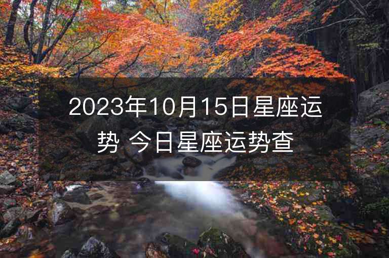 2023年10月15日星座運勢 今日星座運勢查詢