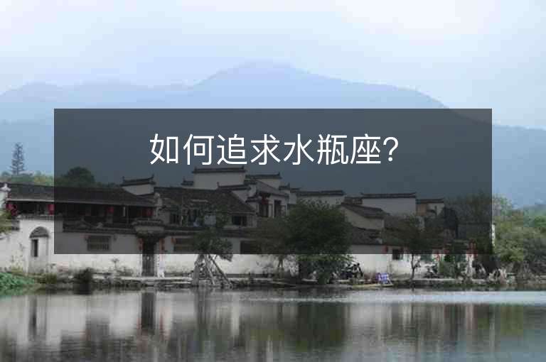 如何追求水瓶座？