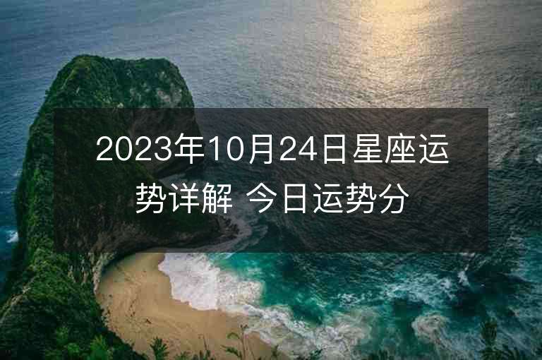 2023年10月24日星座運(yùn)勢詳解 今日運(yùn)勢分享