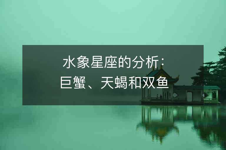 水象星座的分析：巨蟹、天蝎和雙魚都有啥不同？