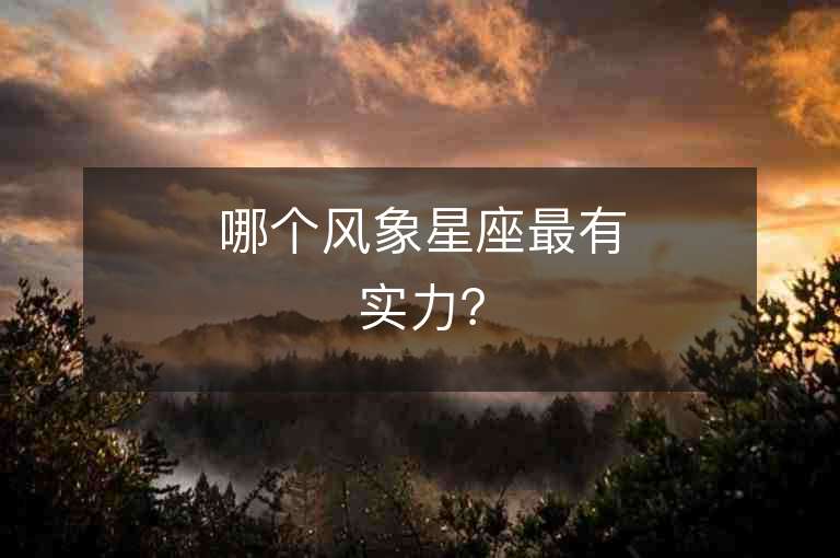 哪個(gè)風(fēng)象星座最有實(shí)力？