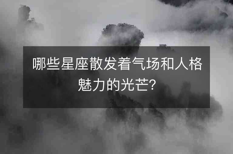 哪些星座散發(fā)著氣場(chǎng)和人格魅力的光芒？