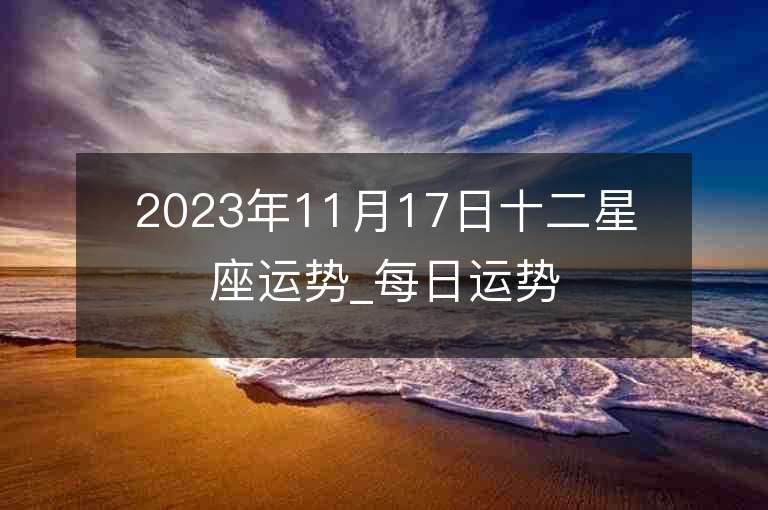 2023年11月17日十二星座運勢_每日運勢