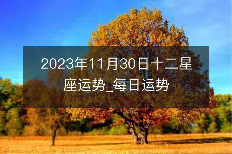 2023年11月30日十二星座運勢_每日運勢