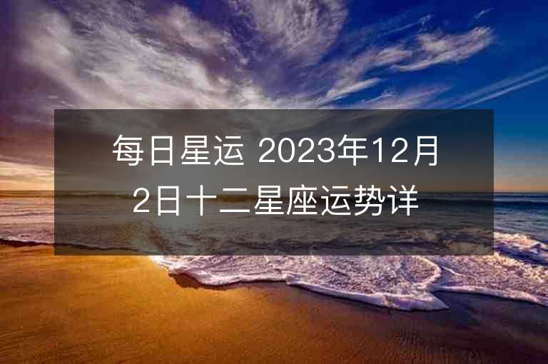 每日星運 2023年12月2日十二星座運勢詳解