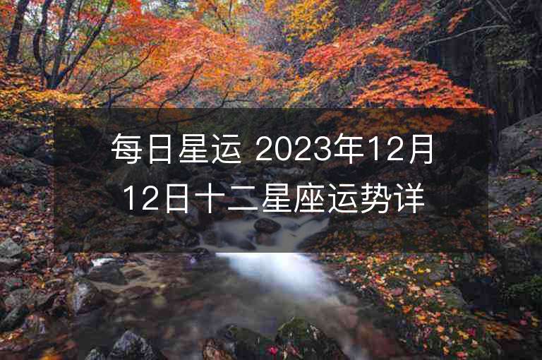 每日星運 2023年12月12日十二星座運勢詳解