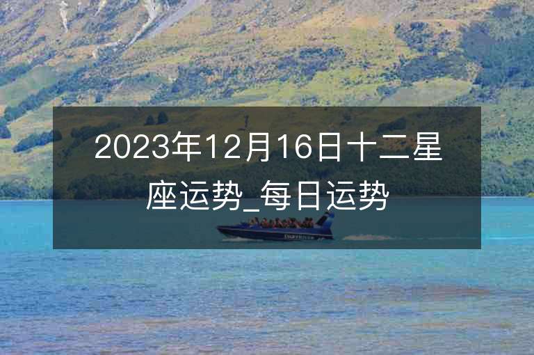 2023年12月16日十二星座運勢_每日運勢