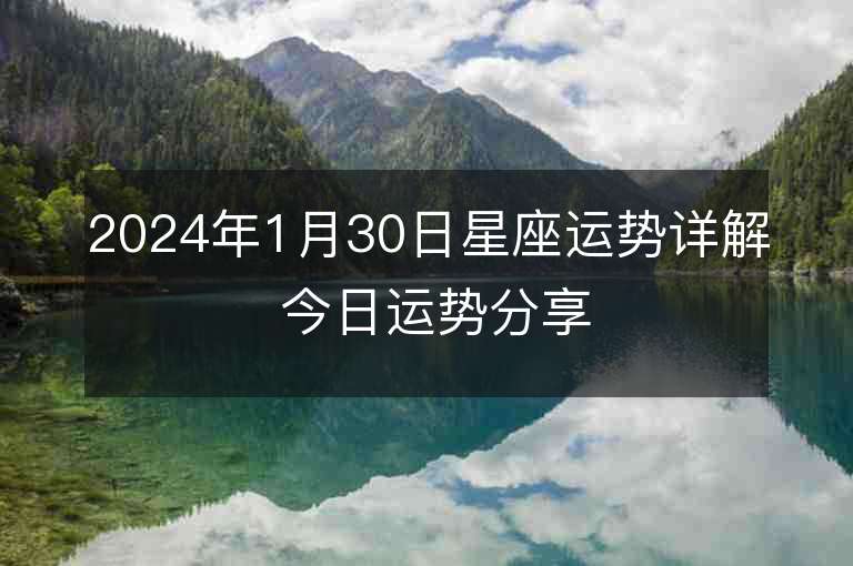 2024年1月30日星座運(yùn)勢詳解 今日運(yùn)勢分享