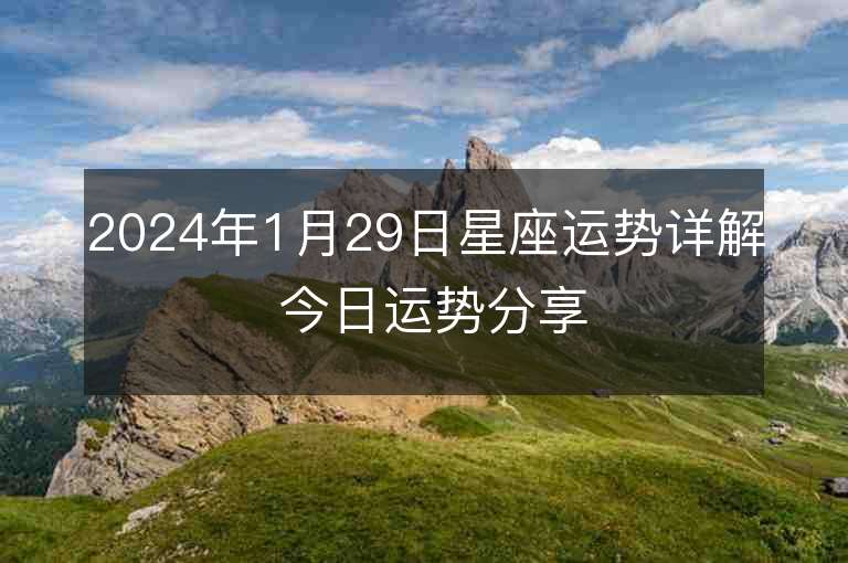 2024年1月29日星座運勢詳解 今日運勢分享