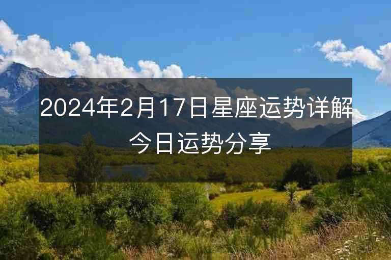 2024年2月17日星座運勢詳解 今日運勢分享