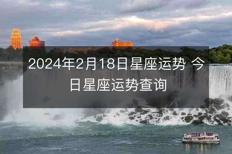 2024年2月18日星座運勢 今日星座運勢查詢