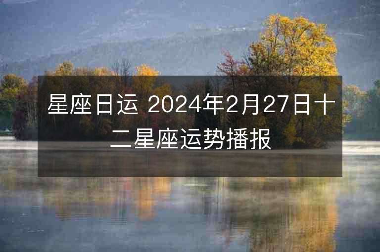 星座日運 2024年2月27日十二星座運勢播報