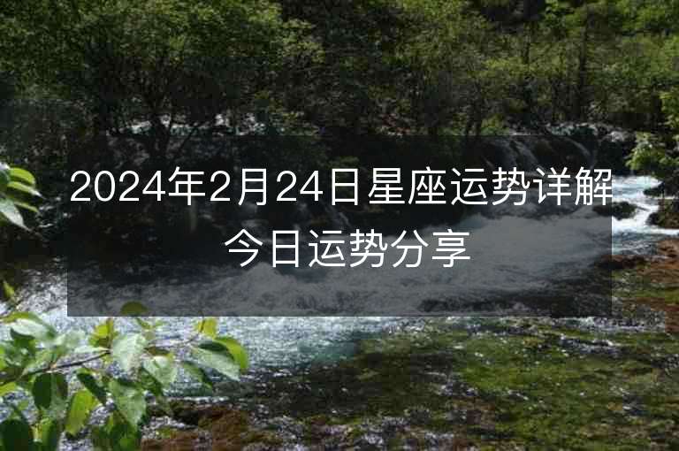 2024年2月24日星座運勢詳解 今日運勢分享