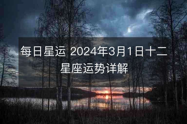 每日星運 2024年3月1日十二星座運勢詳解