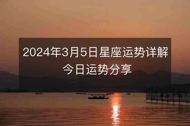 2024年3月5日星座運(yùn)勢(shì)詳解 今日運(yùn)勢(shì)分享