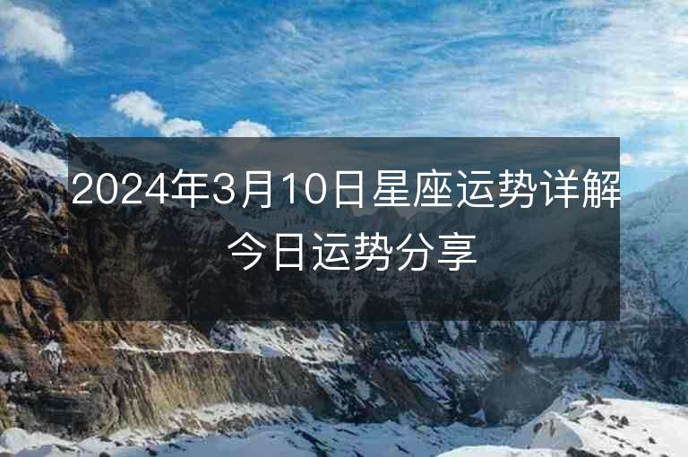 2024年3月10日星座運勢詳解 今日運勢分享