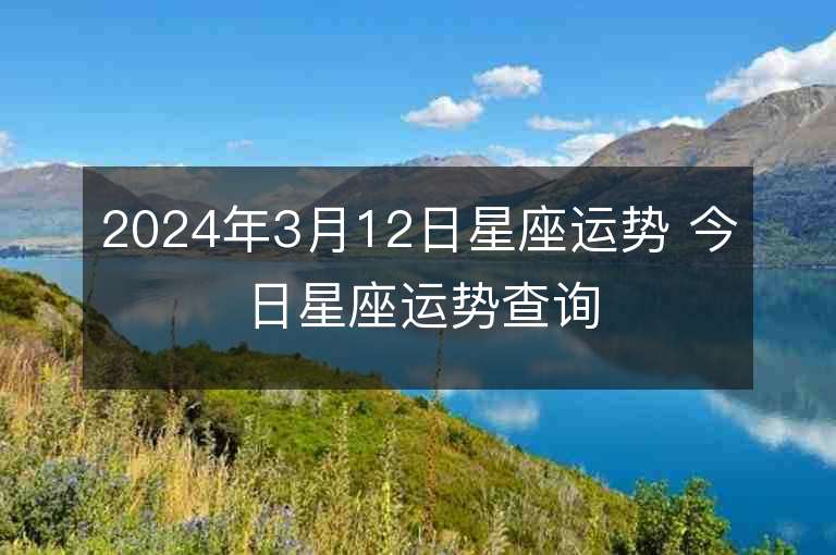 2024年3月12日星座運(yùn)勢 今日星座運(yùn)勢查詢