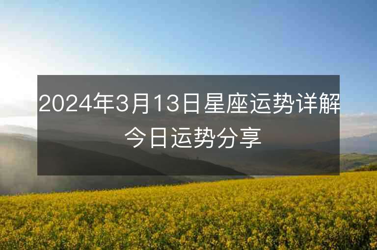 2024年3月13日星座運勢詳解 今日運勢分享