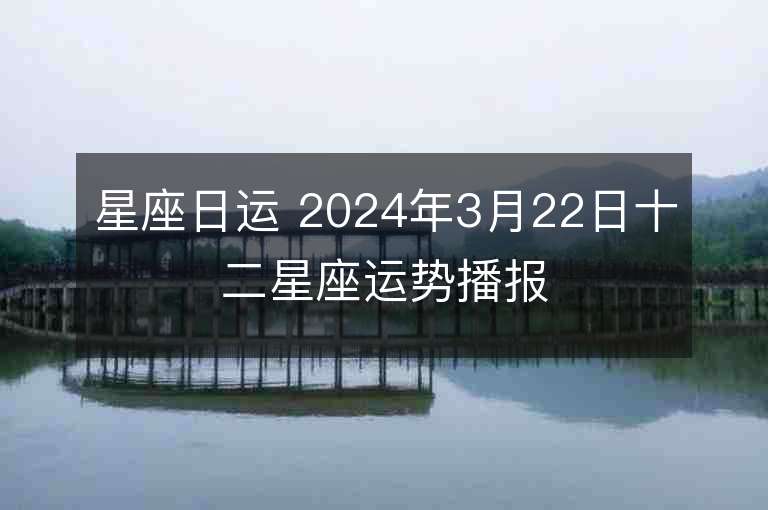 星座日運 2024年3月22日十二星座運勢播報