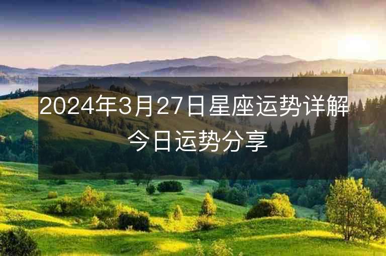 2024年3月27日星座運勢詳解 今日運勢分享