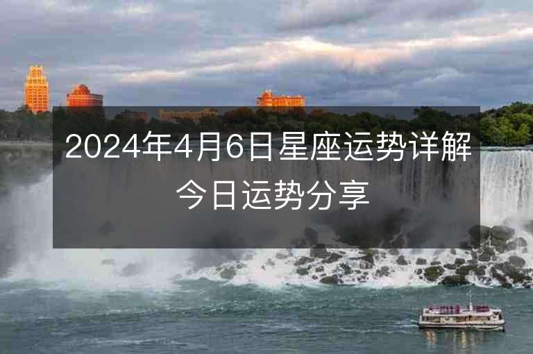 2024年4月6日星座運(yùn)勢(shì)詳解 今日運(yùn)勢(shì)分享