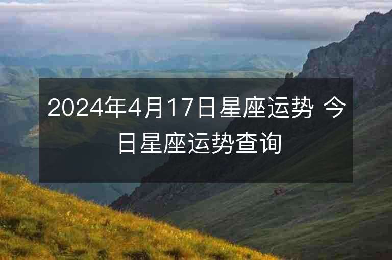 2024年4月17日星座運勢 今日星座運勢查詢