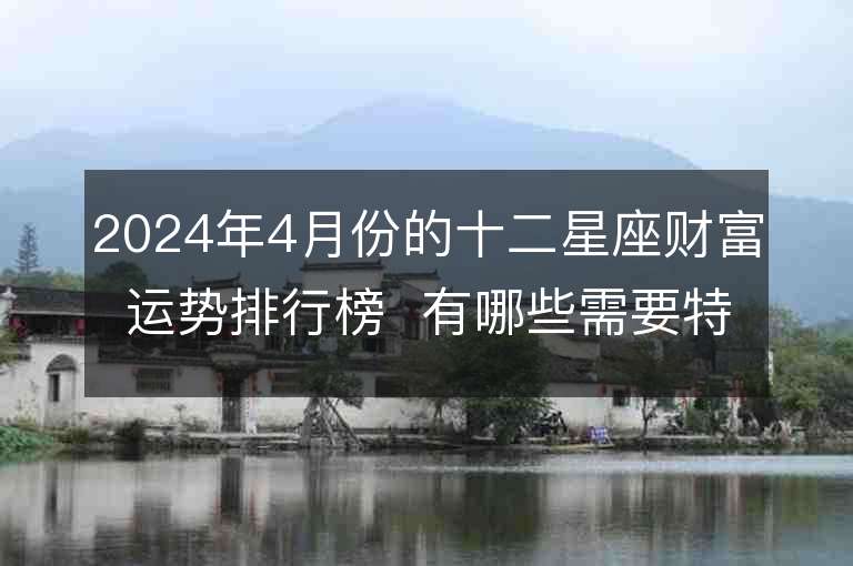 2024年4月份的十二星座財富運勢排行榜  有哪些需要特別注意的因素