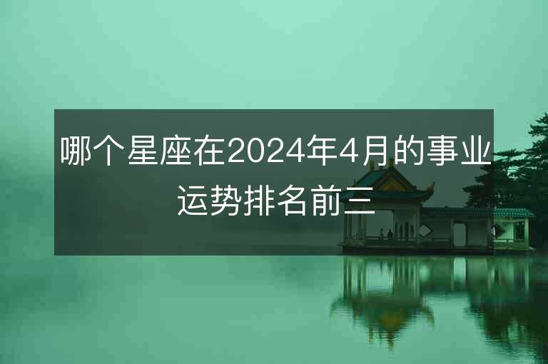 哪個星座在2024年4月的事業(yè)運勢排名前三