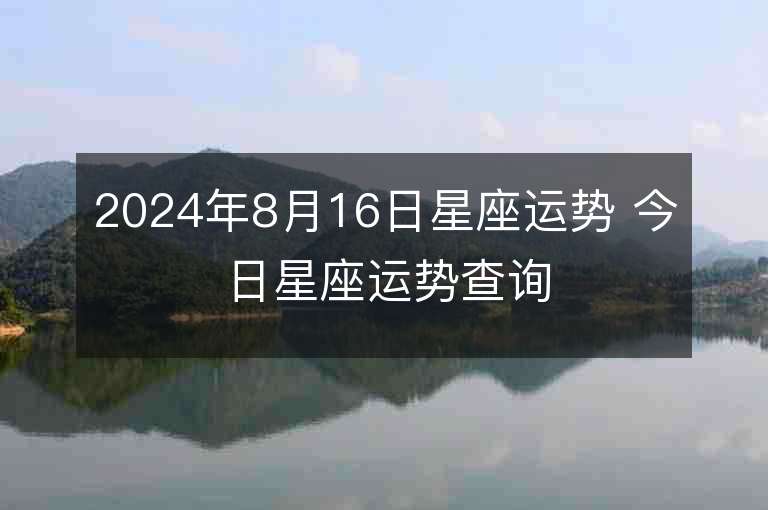 2024年8月16日星座運勢 今日星座運勢查詢