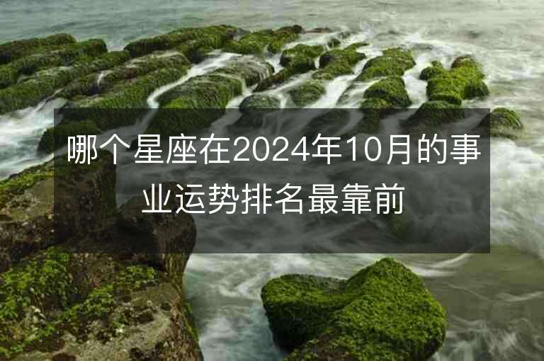 哪個(gè)星座在2024年10月的事業(yè)運(yùn)勢(shì)排名最靠前