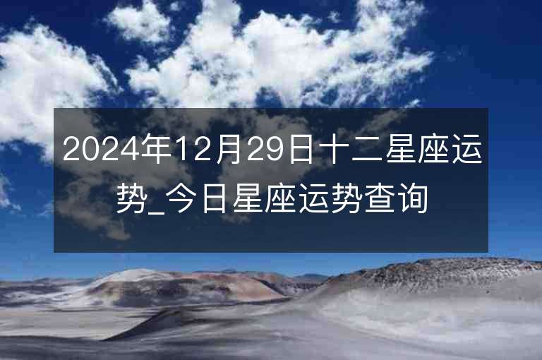 2024年12月29日十二星座運勢_今日星座運勢查詢